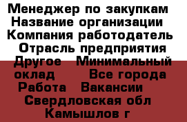 Менеджер по закупкам › Название организации ­ Компания-работодатель › Отрасль предприятия ­ Другое › Минимальный оклад ­ 1 - Все города Работа » Вакансии   . Свердловская обл.,Камышлов г.